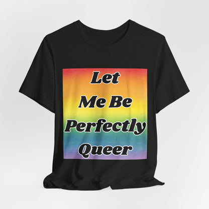 Rainbow Let Me Be Perfectly Queer Tee