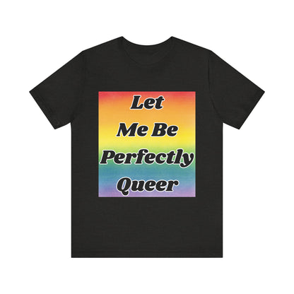 Rainbow Let Me Be Perfectly Queer Tee