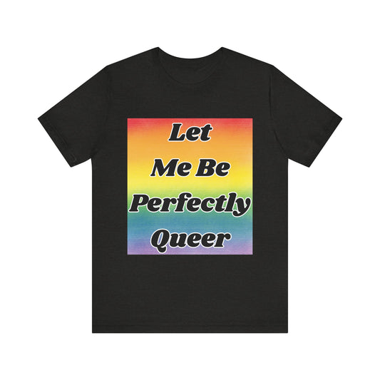 Rainbow Let Me Be Perfectly Queer Tee