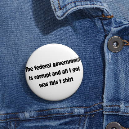 The federal government is corrupt and all I got was this t shirt Button