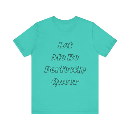 Let Me Be Perfectly Queer Tee