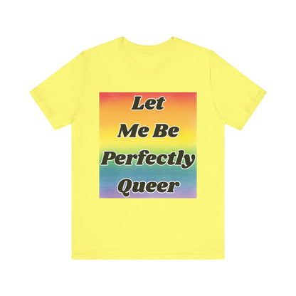 Rainbow Let Me Be Perfectly Queer Tee